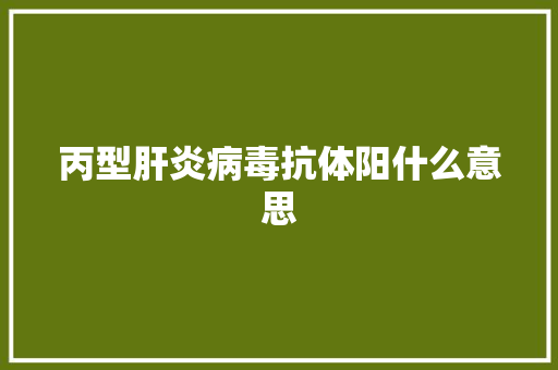 丙型肝炎病毒抗体阳什么意思