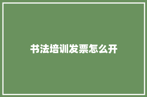 书法培训发票怎么开