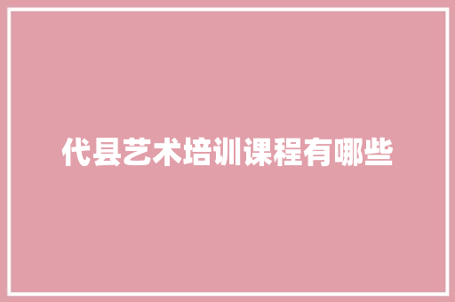 代县艺术培训课程有哪些
