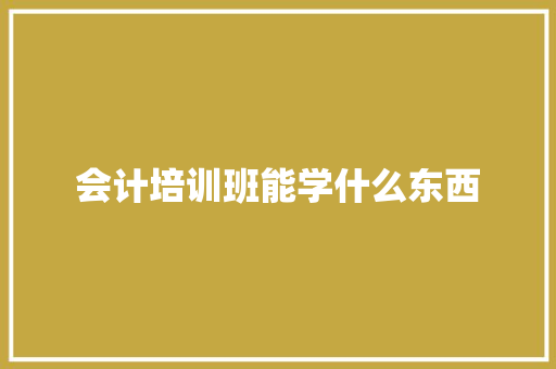 会计培训班能学什么东西