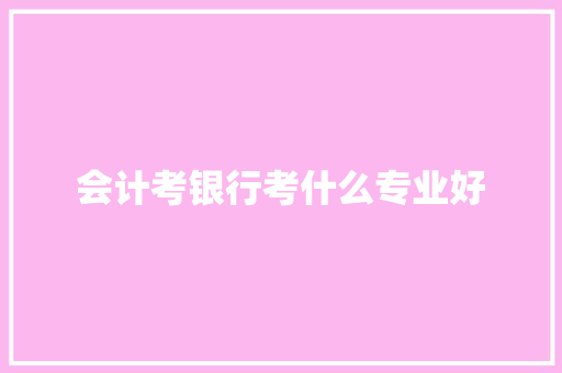 会计考银行考什么专业好