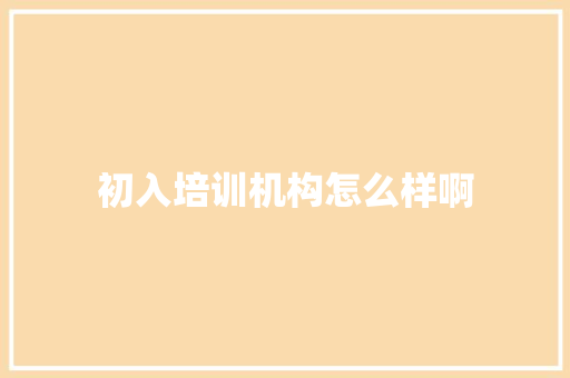 初入培训机构怎么样啊
