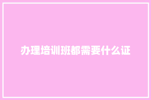 办理培训班都需要什么证