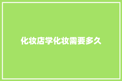 化妆店学化妆需要多久