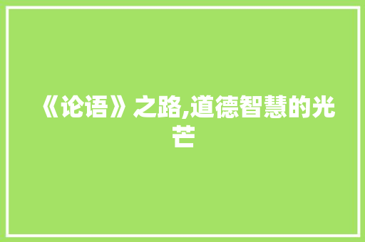 《论语》之路,道德智慧的光芒