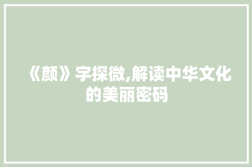 《颜》字探微,解读中华文化的美丽密码