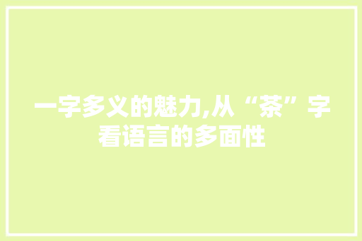 一字多义的魅力,从“茶”字看语言的多面性