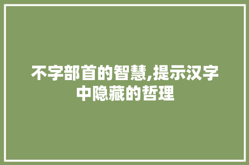 不字部首的智慧,提示汉字中隐藏的哲理