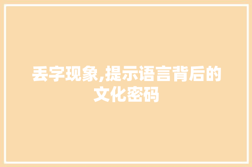 丢字现象,提示语言背后的文化密码