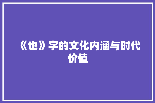 《也》字的文化内涵与时代价值