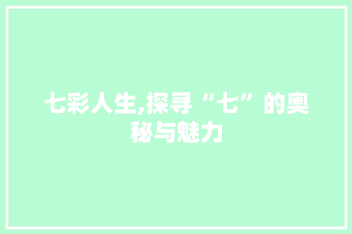七彩人生,探寻“七”的奥秘与魅力