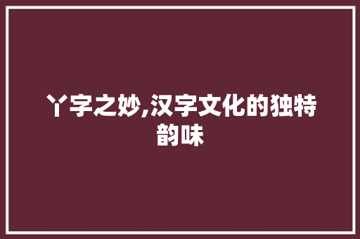 丫字之妙,汉字文化的独特韵味