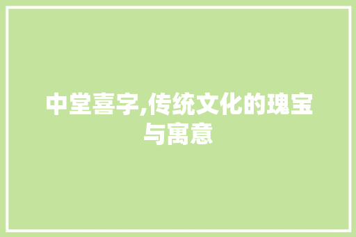 中堂喜字,传统文化的瑰宝与寓意