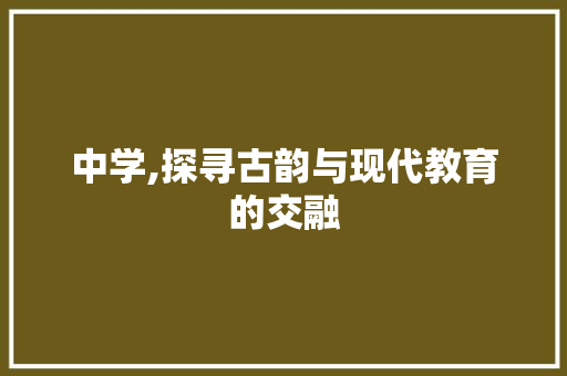 中学,探寻古韵与现代教育的交融
