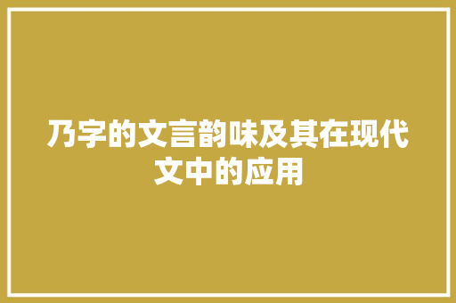乃字的文言韵味及其在现代文中的应用