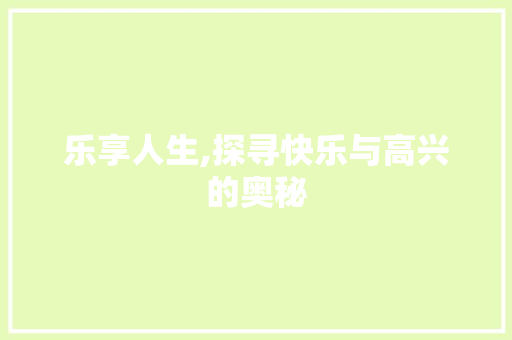 乐享人生,探寻快乐与高兴的奥秘