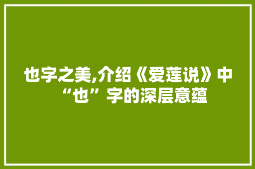 也字之美,介绍《爱莲说》中“也”字的深层意蕴