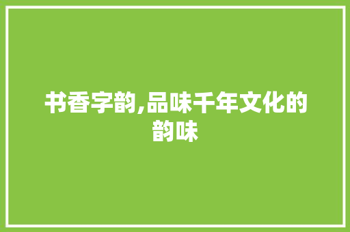 书香字韵,品味千年文化的韵味