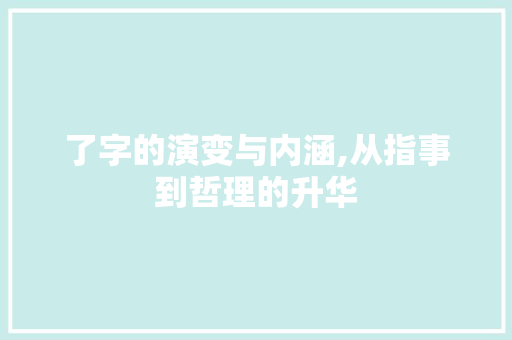 了字的演变与内涵,从指事到哲理的升华