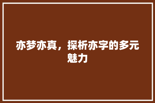 亦梦亦真，探析亦字的多元魅力