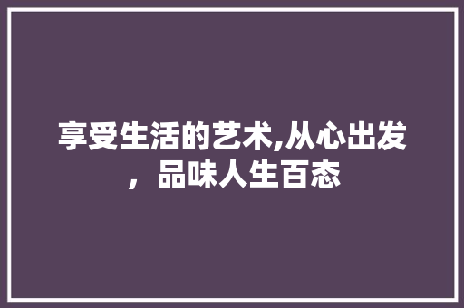 享受生活的艺术,从心出发，品味人生百态