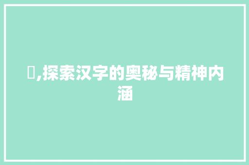 亼,探索汉字的奥秘与精神内涵