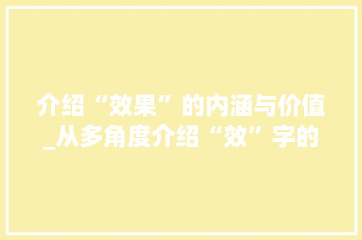 介绍“效果”的内涵与价值_从多角度介绍“效”字的魅力