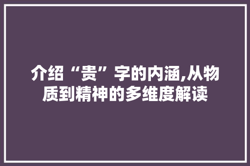 介绍“贵”字的内涵,从物质到精神的多维度解读