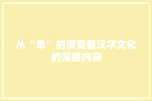 从“单”的演变看汉字文化的深邃内涵