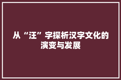 从“汪”字探析汉字文化的演变与发展