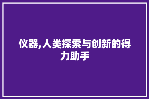 仪器,人类探索与创新的得力助手