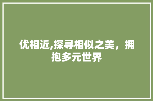 优相近,探寻相似之美，拥抱多元世界