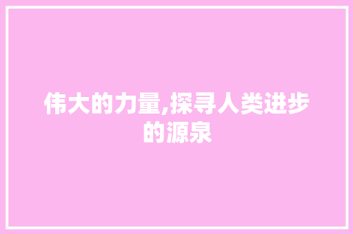 伟大的力量,探寻人类进步的源泉