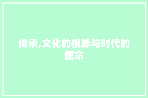 传承,文化的根脉与时代的使命
