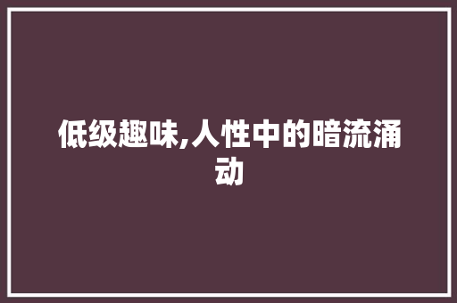 低级趣味,人性中的暗流涌动