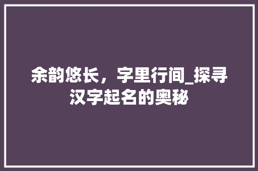余韵悠长，字里行间_探寻汉字起名的奥秘