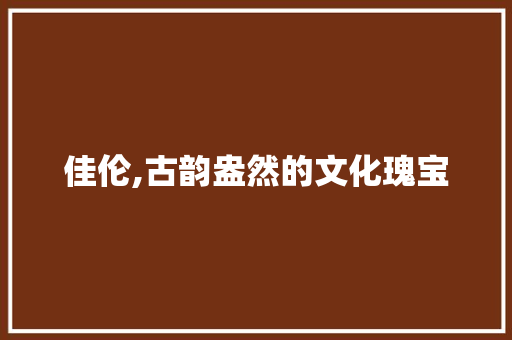 佳伦,古韵盎然的文化瑰宝