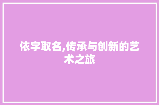 依字取名,传承与创新的艺术之旅