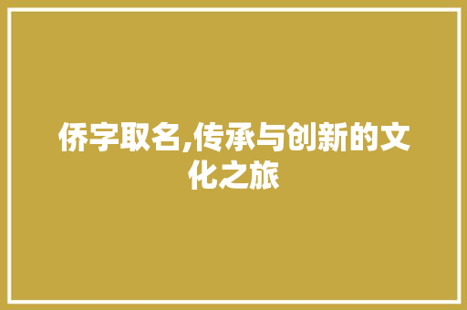 侨字取名,传承与创新的文化之旅