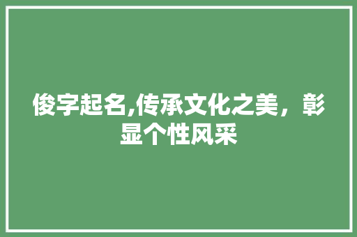 俊字起名,传承文化之美，彰显个性风采