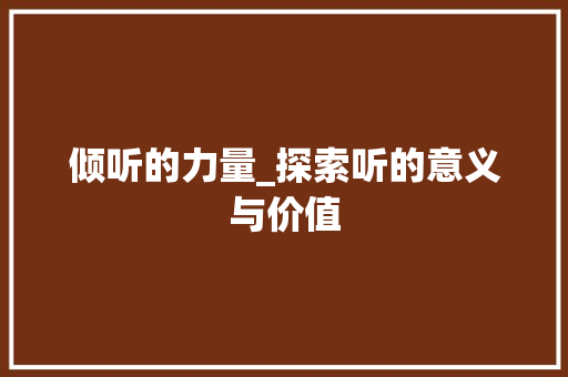 倾听的力量_探索听的意义与价值