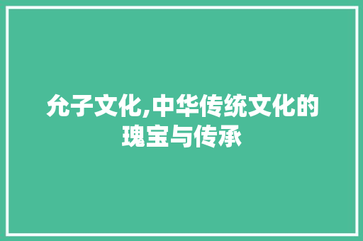 允子文化,中华传统文化的瑰宝与传承