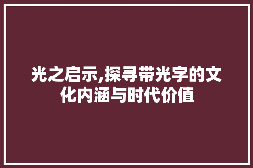 光之启示,探寻带光字的文化内涵与时代价值