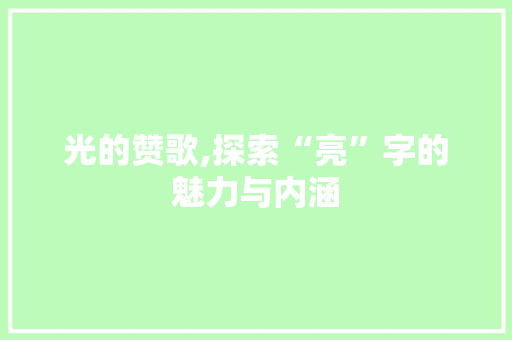 光的赞歌,探索“亮”字的魅力与内涵