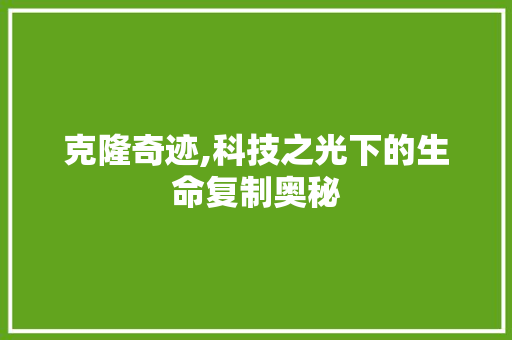 克隆奇迹,科技之光下的生命复制奥秘