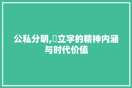 公私分明,厷立字的精神内涵与时代价值
