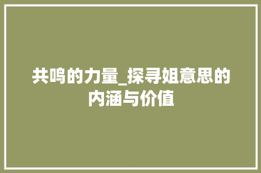 共鸣的力量_探寻姐意思的内涵与价值