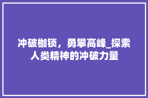 冲破枷锁，勇攀高峰_探索人类精神的冲破力量