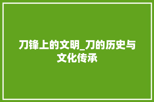 刀锋上的文明_刀的历史与文化传承