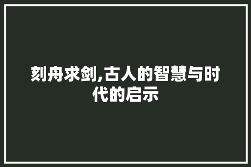 刻舟求剑,古人的智慧与时代的启示